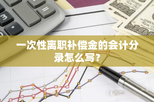 一次性离职补偿金的会计分录怎么写？