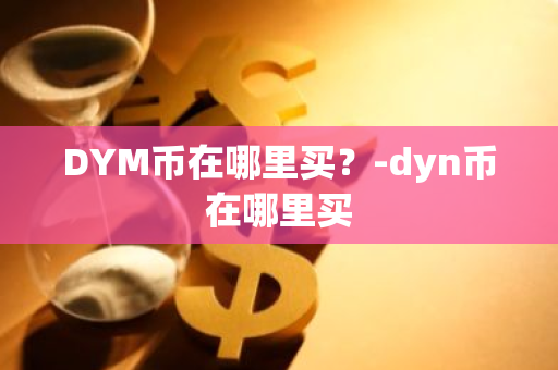 DYM币在哪里买？-dyn币在哪里买