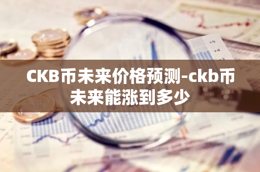 CKB币未来价格预测-ckb币未来能涨到多少