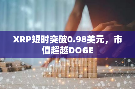 XRP短时突破0.98美元，市值超越DOGE