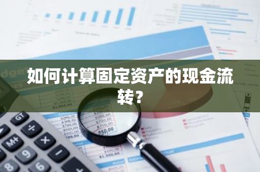 如何计算固定资产的现金流转？