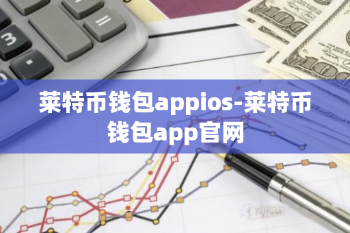 莱特币钱包appios-莱特币钱包app官网