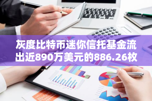 灰度比特币迷你信托基金流出近890万美元的886.26枚BTC，引发市场关注