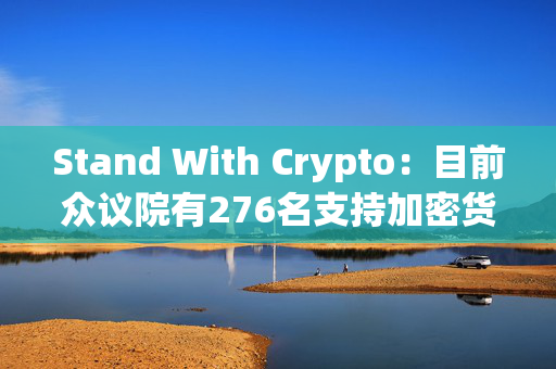 Stand With Crypto：目前众议院有276名支持加密货币的议员