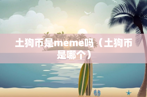 土狗币是meme吗（土狗币是哪个）