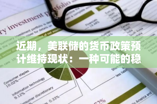 近期，美联储的货币政策预计维持现状：一种可能的稳定信号