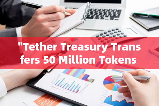 "Tether Treasury Transfers 50 Million Tokens to Bitfinex: A Significant Movement in the Cryptoc