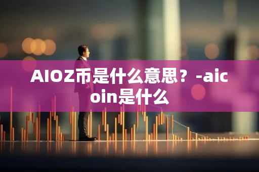 AIOZ币是什么意思？-aicoin是什么