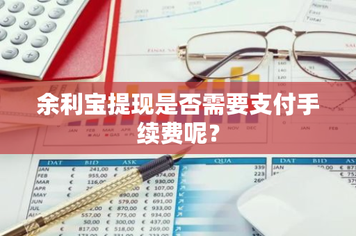 余利宝提现是否需要支付手续费呢？