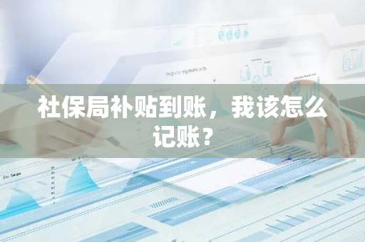 社保局补贴到账，我该怎么记账？