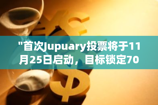 "首次Jupuary投票将于11月25日启动，目标锁定70%的支持率：一场关键的民主投票"