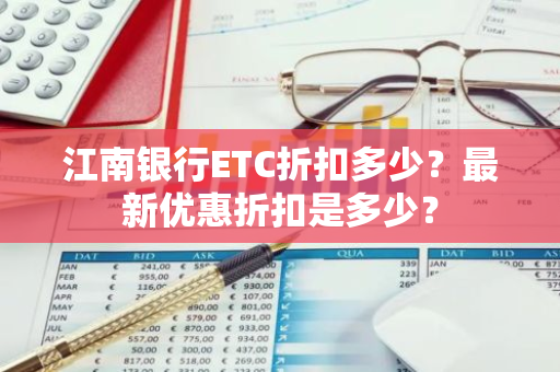 江南银行ETC折扣多少？最新优惠折扣是多少？