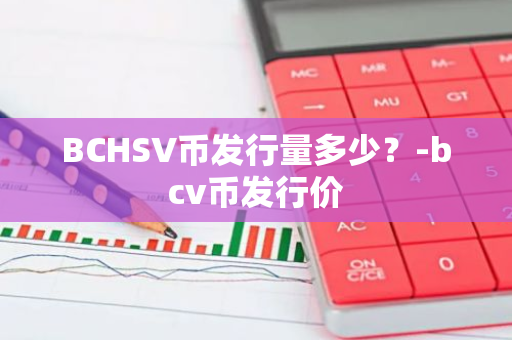 BCHSV币发行量多少？-bcv币发行价