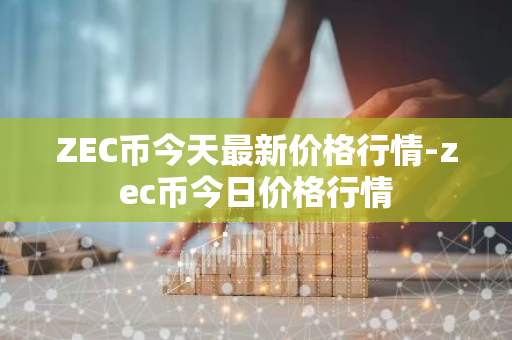 ZEC币今天最新价格行情-zec币今日价格行情