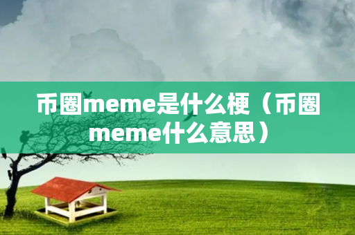 币圈meme是什么梗（币圈meme什么意思）