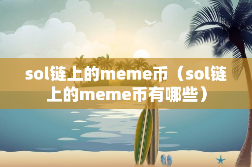 sol链上的meme币（sol链上的meme币有哪些）