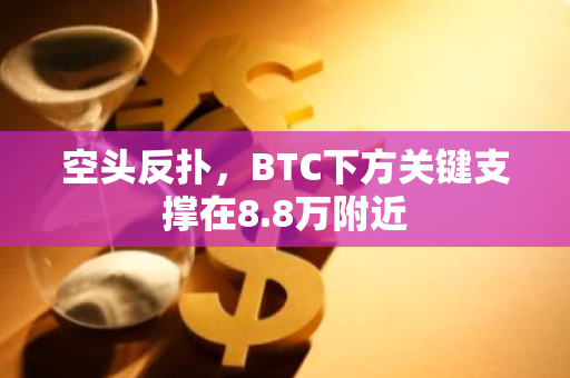 空头反扑，BTC下方关键支撑在8.8万附近