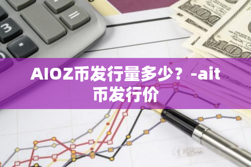 AIOZ币发行量多少？-ait币发行价