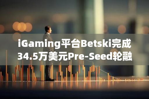 iGaming平台Betski完成34.5万美元Pre-Seed轮融资