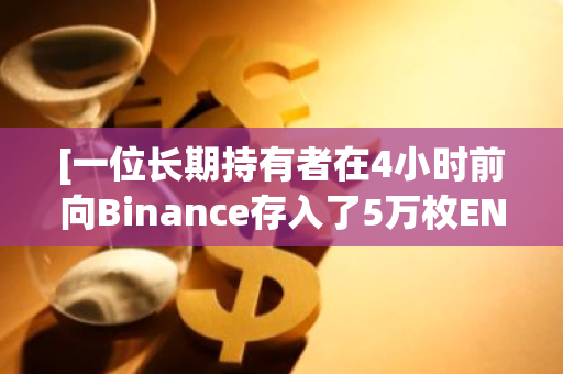 [一位长期持有者在4小时前向Binance存入了5万枚ENS]