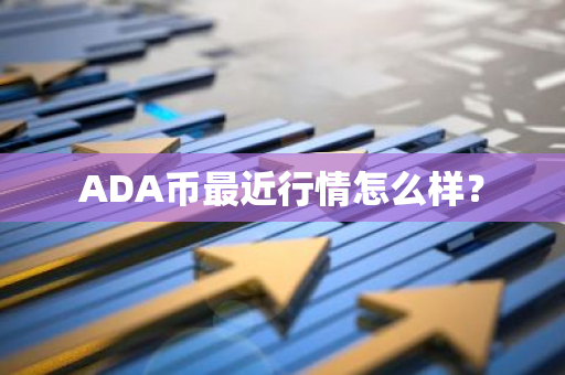 ADA币最近行情怎么样？