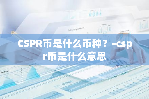 CSPR币是什么币种？-cspr币是什么意思