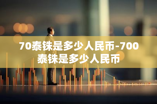 70泰铢是多少人民币-700泰铢是多少人民币