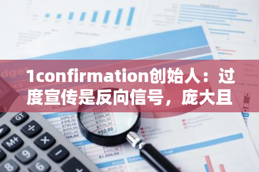 1confirmation创始人：过度宣传是反向信号，庞大且坚定信念的社区才是最佳信号