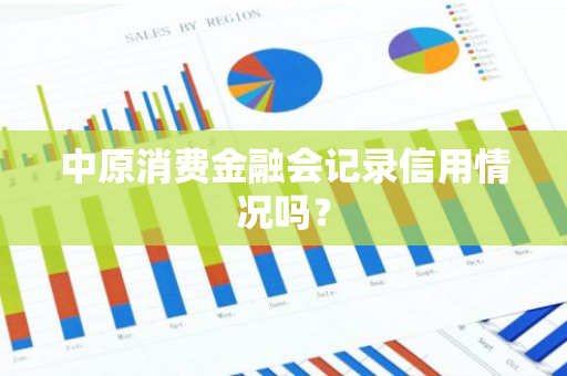 中原消费金融会记录信用情况吗？