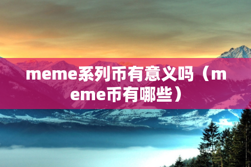 meme系列币有意义吗（meme币有哪些）