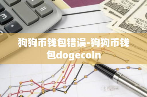 狗狗币钱包错误-狗狗币钱包dogecoin