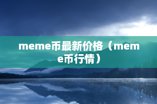 meme币最新价格（meme币行情）