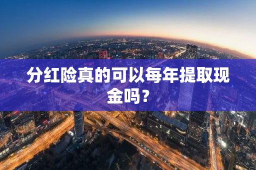 分红险真的可以每年提取现金吗？