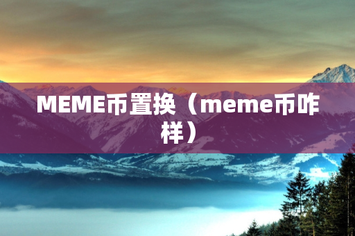 MEME币置换（meme币咋样）