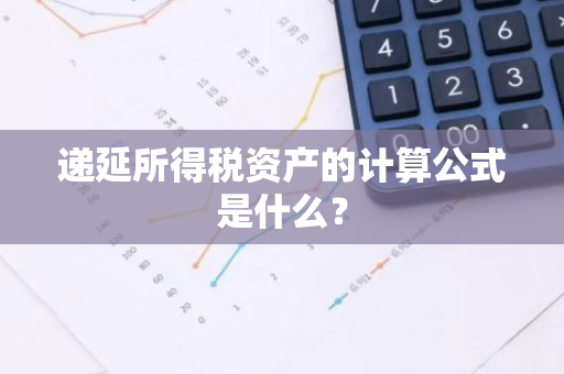 递延所得税资产的计算公式是什么？