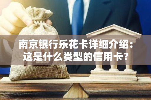 南京银行乐花卡详细介绍：这是什么类型的信用卡？