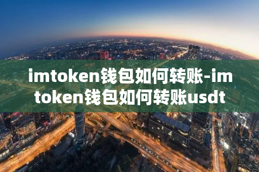 imtoken钱包如何转账-imtoken钱包如何转账usdt