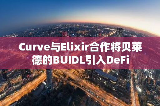 Curve与Elixir合作将贝莱德的BUIDL引入DeFi