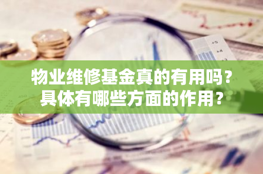 物业维修基金真的有用吗？具体有哪些方面的作用？