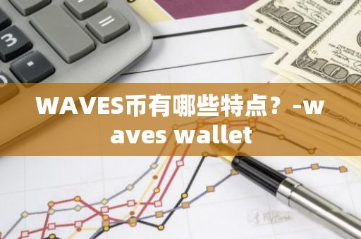 WAVES币有哪些特点？-waves wallet