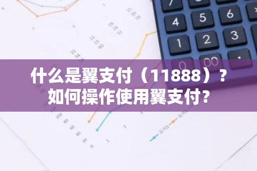 什么是翼支付（11888）？如何操作使用翼支付？