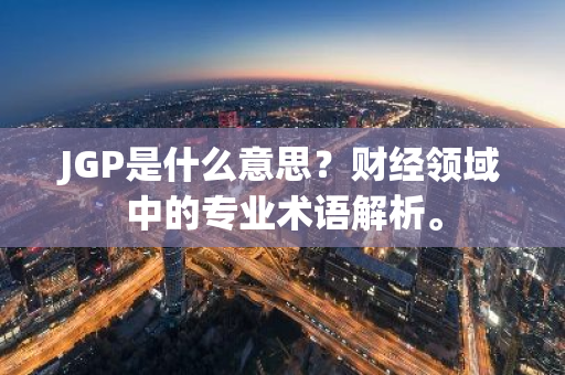 JGP是什么意思？财经领域中的专业术语解析。