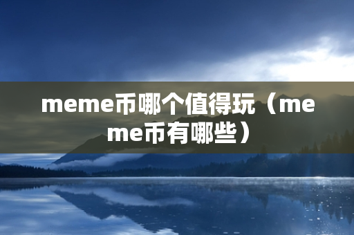 meme币哪个值得玩（meme币有哪些）