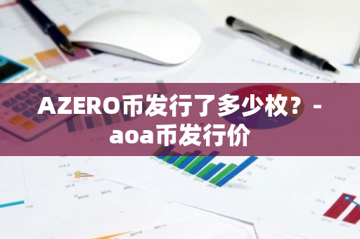 AZERO币发行了多少枚？-aoa币发行价