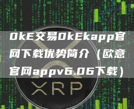 0kE交易0kEkapp官网下载优势简介（火必官网appv6.06下载）