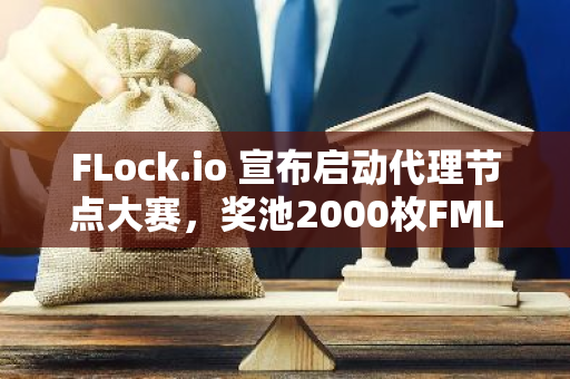 FLock.io 宣布启动代理节点大赛，奖池2000枚FML