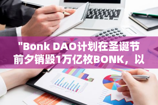 "Bonk DAO计划在圣诞节前夕销毁1万亿枚BONK，以推动代币价值和社区发展"