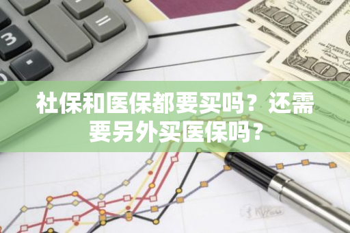 社保和医保都要买吗？还需要另外买医保吗？