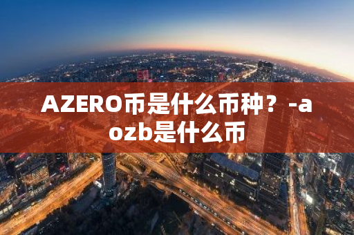 AZERO币是什么币种？-aozb是什么币