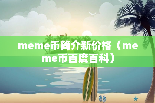 meme币简介新价格（meme币百度百科）